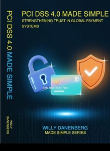 PCI DSS 4.0 Made Simple: A Comprehensive Guide to the Payment Card Industry Data Security Standard